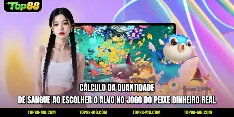 Cálculo da quantidade de sangue ao escolher o alvo no Jogo do peixe dinheiro real