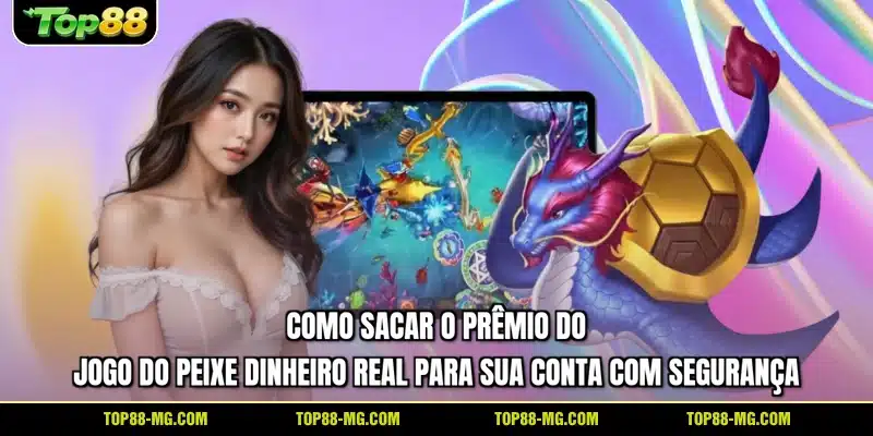 Como sacar o prêmio do jogo do peixe dinheiro real para sua conta com segurança