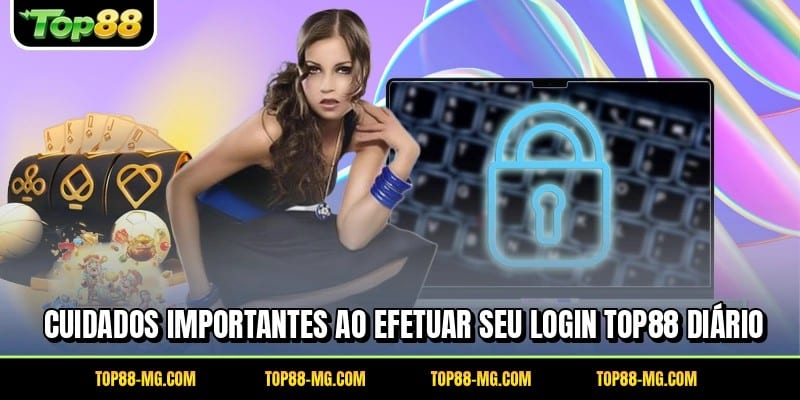 Cuidados importantes ao efetuar seu login TOP88 diário