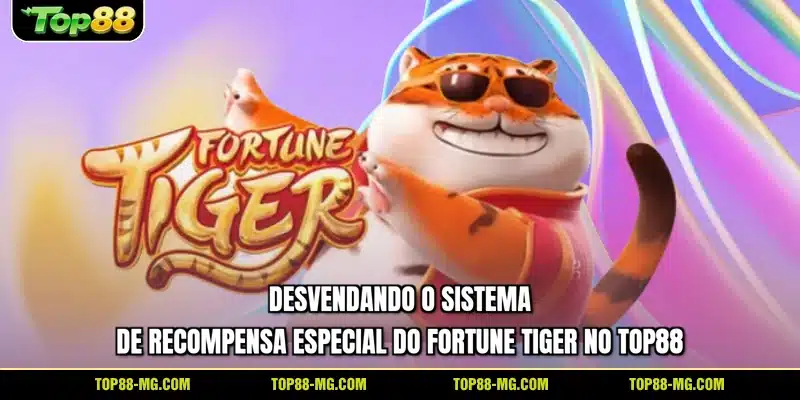 Desvendando o sistema de recompensa especial do Fortune Tiger no TOP88