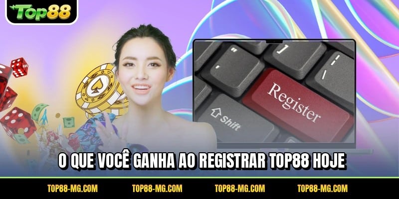O que você ganha ao registrar TOP88 hoje