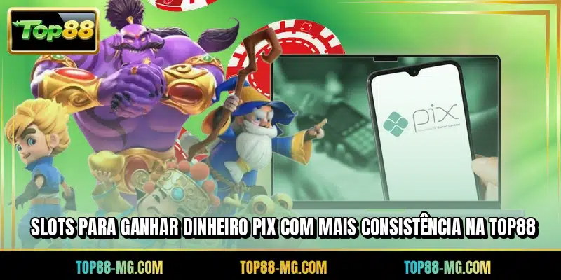 Slots para ganhar dinheiro PIX com mais consistência na TOP88