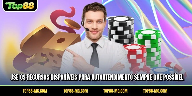 Use os recursos disponíveis para autoatendimento sempre que possível
