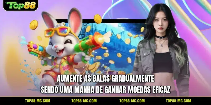 Aumente as balas gradualmente sendo uma manha de ganhar moedas eficaz