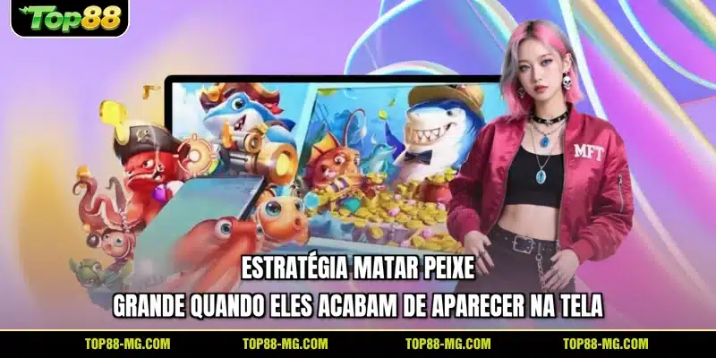 Estratégia matar peixe grande quando eles acabam de aparecer na tela